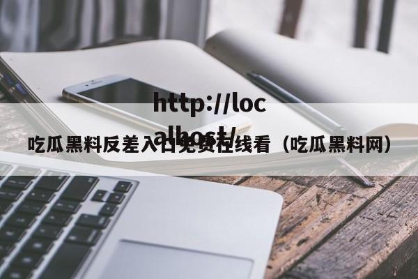 吃瓜黑料反差入口免费在线看（吃瓜黑料网）