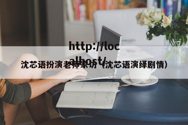 沈芯语扮演老师家访（沈芯语演绎剧情）